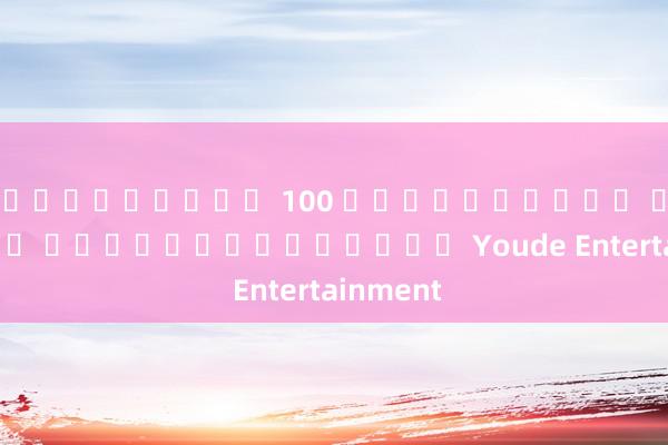 เครดิตฟรี 100 ไม่ต้องฝาก ล่าสุด ผู้อำนวยการของ Youde Entertainment